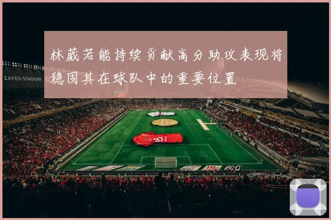 林葳若能持续贡献高分助攻表现将稳固其在球队中的重要位置