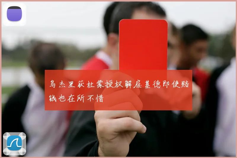 乌杰里获杜蒙授权解雇基德即使赔钱也在所不惜