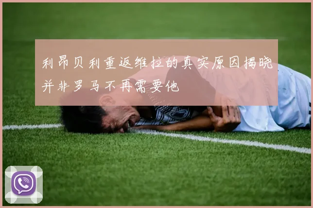 利昂贝利重返维拉的真实原因揭晓并非罗马不再需要他