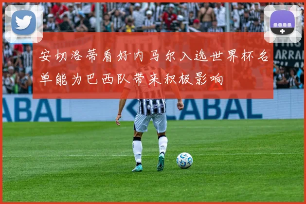 安切洛蒂看好内马尔入选世界杯名单能为巴西队带来积极影响