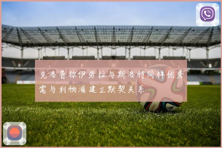 克洛普称伊劳拉与斯洛特同样优秀需与利物浦建立默契关系